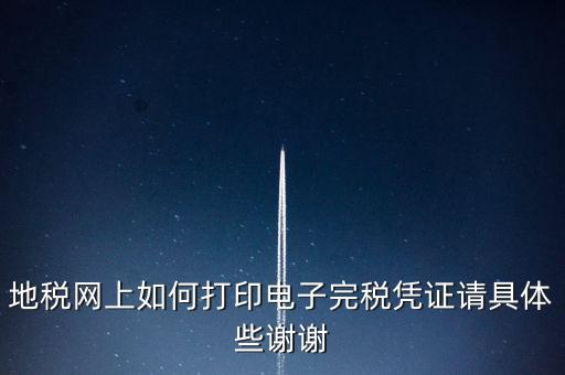 地稅網上如何打印電子完稅憑證請具體些謝謝