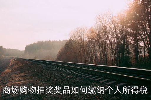 微信商城店家如何繳稅，商場購物抽獎獎品如何繳納個人所得稅