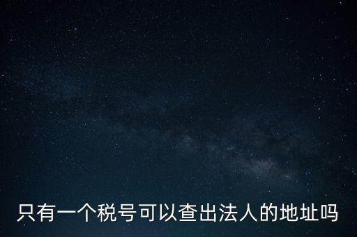 如何查詢地稅法人，怎么查一家公司的稅務(wù)登記證營業(yè)執(zhí)照法人注冊號地址名稱