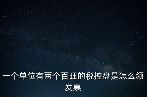 稅控盤(pán)如何領(lǐng)取發(fā)票，一個(gè)單位有兩個(gè)百旺的稅控盤(pán)是怎么領(lǐng)發(fā)票