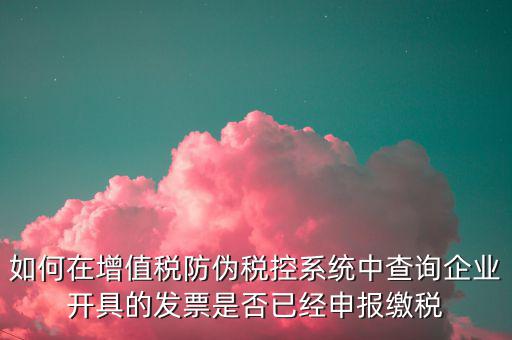 如何在增值稅防偽稅控系統(tǒng)中查詢企業(yè)開具的發(fā)票是否已經申報繳稅