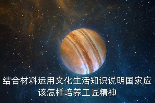 結(jié)合材料運(yùn)用文化生活知識(shí)說明國(guó)家應(yīng)該怎樣培養(yǎng)工匠精神