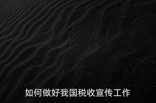 如何做好我國(guó)稅收宣傳工作
