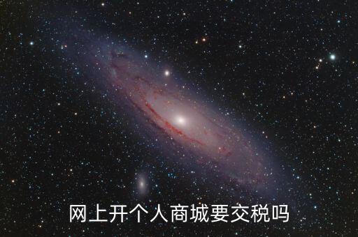 網(wǎng)上開個(gè)人商城要交稅嗎
