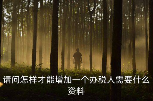 請(qǐng)問(wèn)怎樣才能增加一個(gè)辦稅人需要什么資料