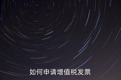 如何申請(qǐng)?jiān)鲋刀惏l(fā)票