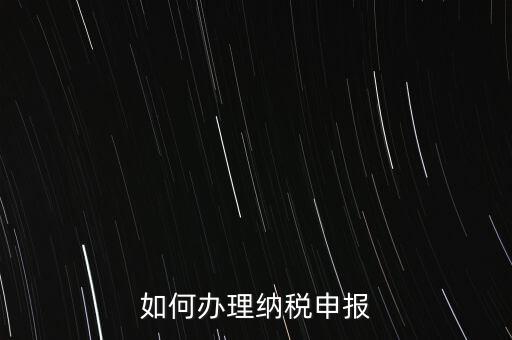 稅收要如何申報(bào)，如何辦理納稅申報(bào)