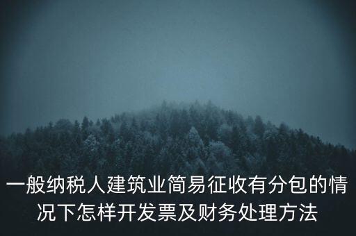 簡易征收發(fā)票如何申報(bào)，一般納稅人建筑業(yè)簡易征收有分包的情況下怎樣開發(fā)票及財(cái)務(wù)處理方法