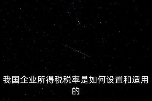 我國企業(yè)所得稅稅率是如何設置和適用的