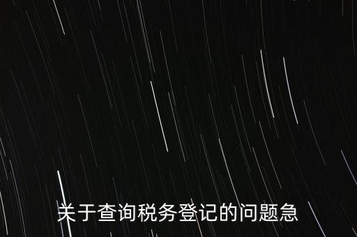關(guān)于查詢稅務(wù)登記的問(wèn)題急