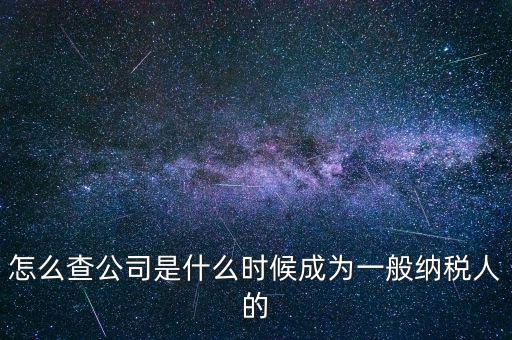 如何查一般納稅人資格認(rèn)定日期，怎么查公司是什么時(shí)候成為一般納稅人的