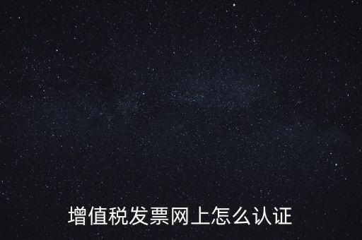 增值稅發(fā)票網(wǎng)上怎么認(rèn)證