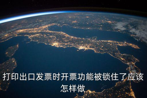 如何解鎖稅收的職能，打印出口發(fā)票時(shí)開票功能被鎖住了應(yīng)該怎樣做