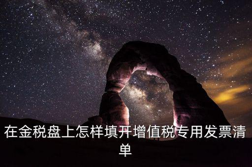 稅務(wù)發(fā)票清單如何填寫，在金稅盤上怎樣填開增值稅專用發(fā)票清單