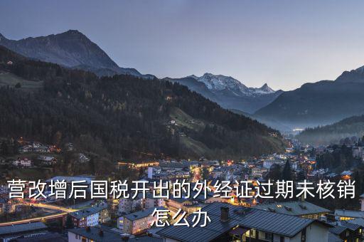 外經(jīng)證未核銷如何查詢，公司外出經(jīng)營稅收管理證明到期未核銷該如何處理