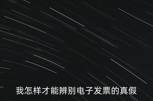 電子發(fā)票如何確定真?zhèn)?，我怎樣才能辨別電子發(fā)票的真假