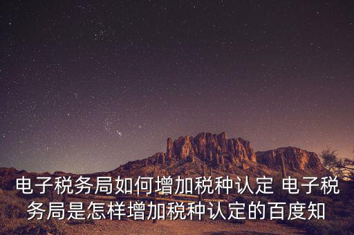 電子國稅如何增加稅種，怎么在四川電子稅務(wù)局增加稅種