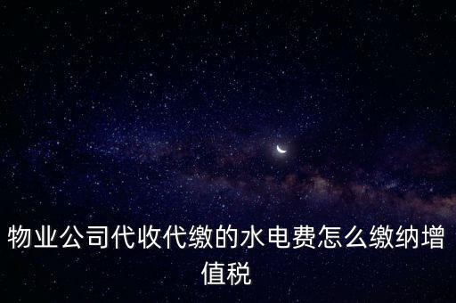 物業(yè)管理 水費 如何 繳稅，物業(yè)管理服務(wù)中收取的自來水水費如何繳納