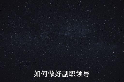 如何做好國稅副職領(lǐng)導(dǎo)，如何做好副職領(lǐng)導(dǎo)