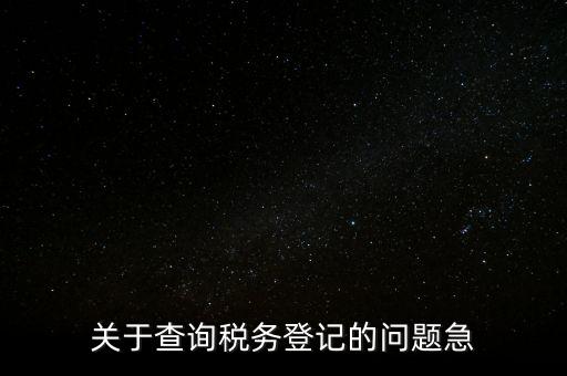 關(guān)于查詢稅務(wù)登記的問(wèn)題急