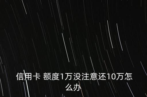  信用卡 額度1萬(wàn)沒注意還10萬(wàn)怎么辦