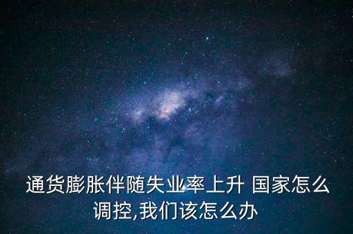  通貨膨脹伴隨失業(yè)率上升 國家怎么調(diào)控,我們?cè)撛趺崔k