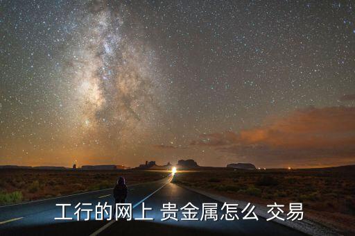  工行的網上 貴金屬怎么 交易