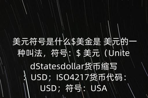  美元符號(hào)是什么$美金是 美元的一種叫法，符號(hào)：$ 美元（UnitedStatesdollar貨幣縮寫：USD；ISO4217貨幣代碼：USD；符號(hào)：USA