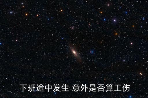 職工下班意外怎么算,職員下班途中受傷算工傷保險(xiǎn)公司先行賠償