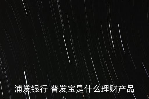 浦發(fā)銀行 普發(fā)寶是什么理財產(chǎn)品