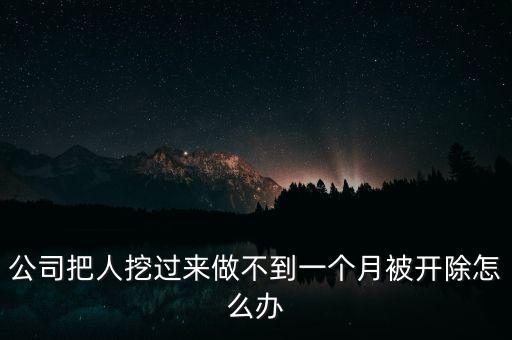 公司把人挖過來做不到一個(gè)月被開除怎么辦