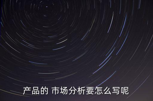 產品的 市場分析要怎么寫呢