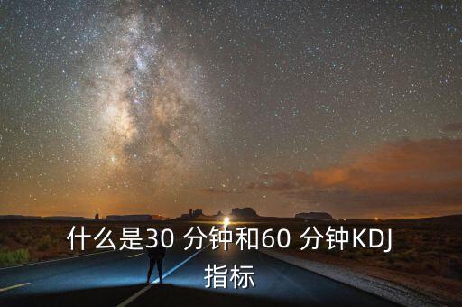 什么是30 分鐘和60 分鐘KDJ指標(biāo)