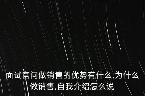 面試官問做銷售的優(yōu)勢(shì)有什么,為什么做銷售,自我介紹怎么說
