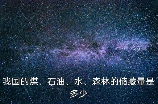 我國的煤、石油、水、森林的儲(chǔ)藏量是多少