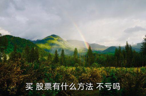 怎么買股票不虧錢,投資股票可通過以下方法減少虧損