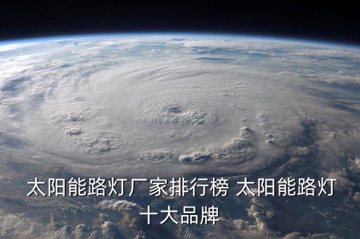  太陽(yáng)能路燈廠家排行榜 太陽(yáng)能路燈十大品牌