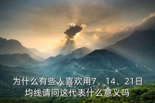 為什么有些人喜歡用7、14、21日均線請問這代表什么意義嗎
