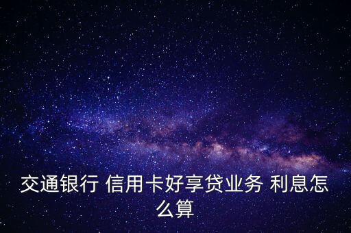 交通銀行 信用卡好享貸業(yè)務 利息怎么算
