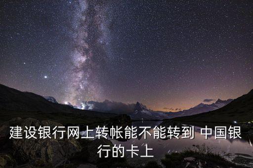 建設(shè)銀行網(wǎng)上轉(zhuǎn)帳能不能轉(zhuǎn)到 中國(guó)銀行的卡上