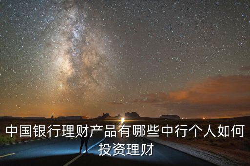 中國銀行理財(cái)產(chǎn)品有哪些中行個人如何 投資理財(cái)