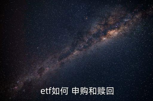  etf如何 申購(gòu)和贖回