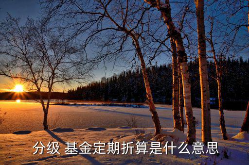 分級基金怎么上折,分級基金正則轉(zhuǎn)換什么意思算算到上折?