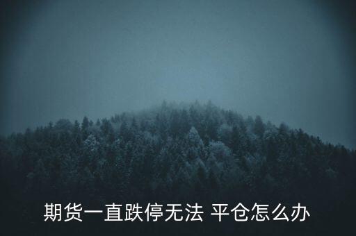 期貨一直跌停無法 平倉(cāng)怎么辦