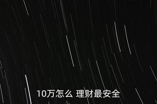 10萬怎么 理財(cái)最安全