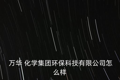  萬華 化學(xué)集團(tuán)環(huán)?？萍加邢薰驹趺礃? class=