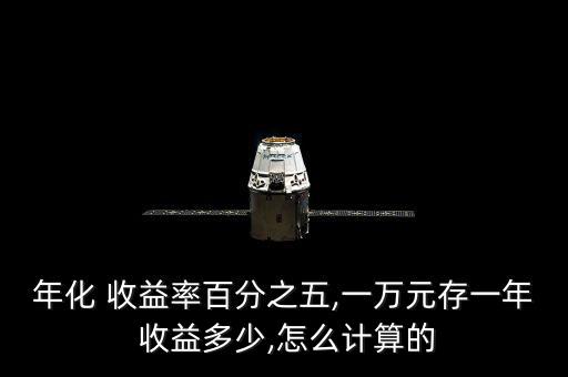 年化 收益率百分之五,一萬(wàn)元存一年 收益多少,怎么計(jì)算的