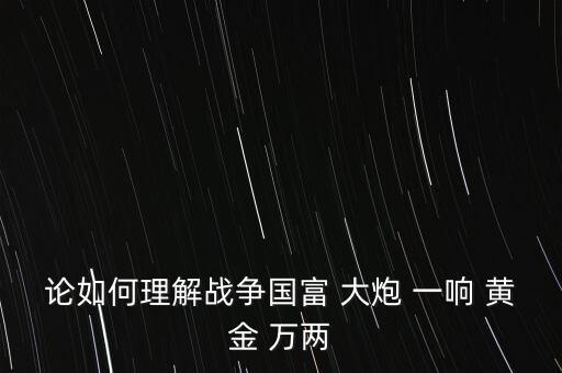 論如何理解戰(zhàn)爭國富 大炮 一響 黃金 萬兩