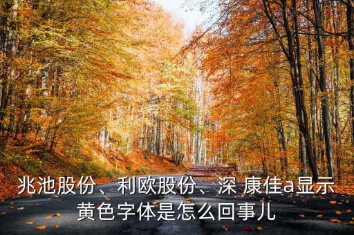兆池股份、利歐股份、深 康佳a顯示黃色字體是怎么回事兒