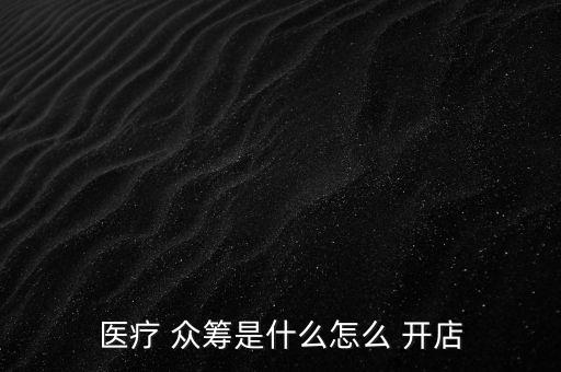 醫(yī)療 眾籌是什么怎么 開(kāi)店